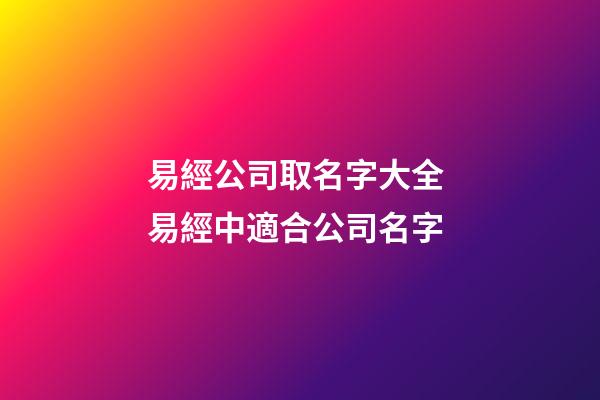 易經公司取名字大全 易經中適合公司名字